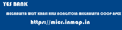 YES BANK  MEGHALAYA WEST KHASI HILLS NONGSTOIN MEGHALAYA COOP APEX BANK NONGSTOIN  micr code